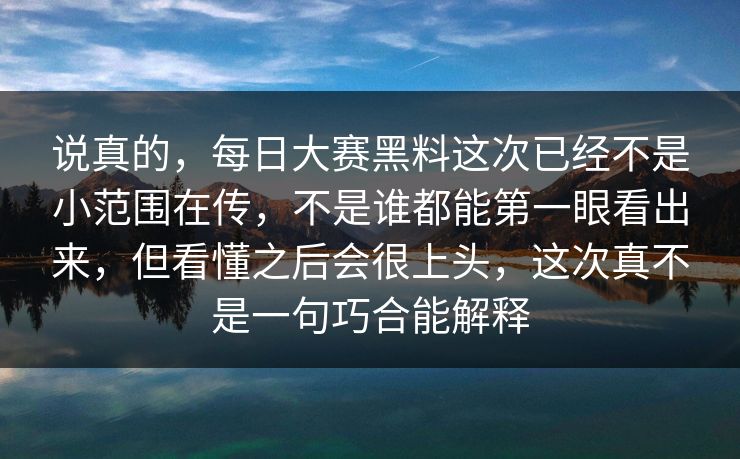 说真的，每日大赛黑料这次已经不是小范围在传，不是谁都能第一眼看出来，但看懂之后会很上头，这次真不是一句巧合能解释