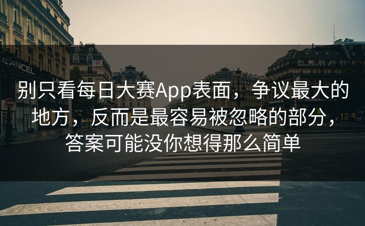 别只看每日大赛App表面，争议最大的地方，反而是最容易被忽略的部分，答案可能没你想得那么简单